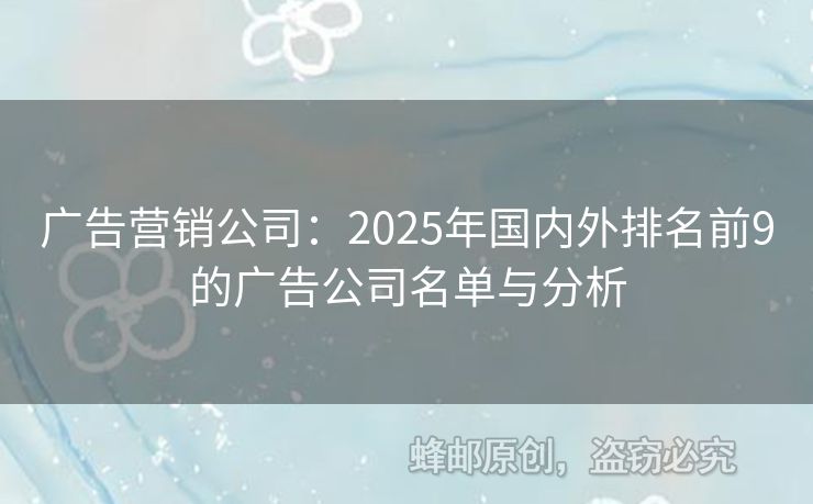 广告营销公司：2025年国内外排名前9的广告公司名单与分析