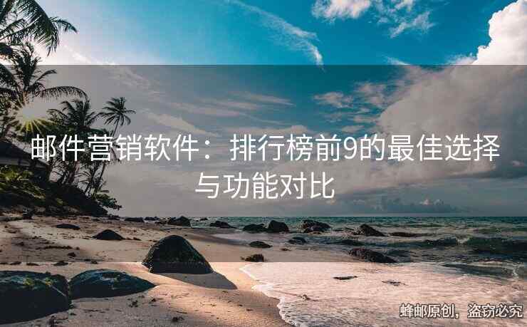 邮件营销软件：排行榜前9的最佳选择与功能对比
