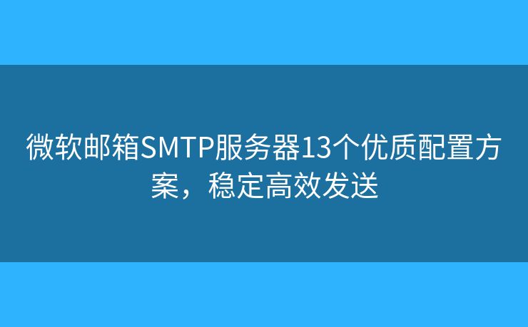 微软邮箱SMTP服务器13个优质配置方案，稳定高效发送