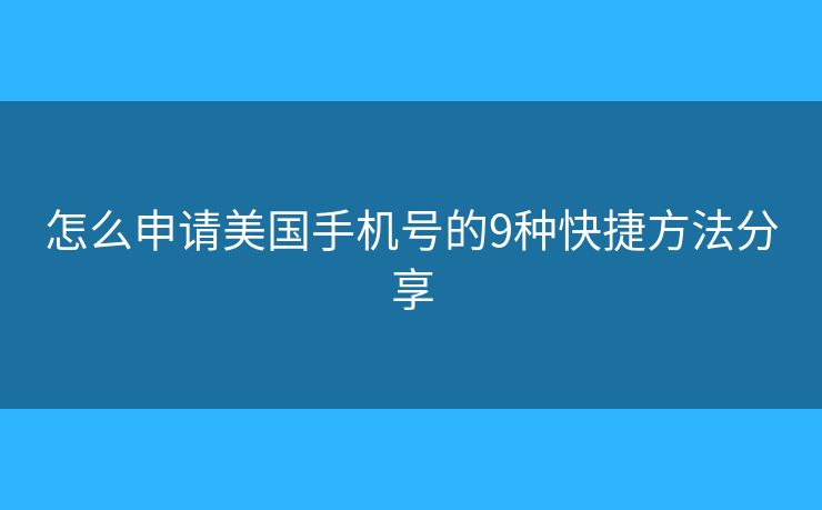 怎么申请美国手机号的9种快捷方法分享 怎么申请美国手机号的9种快捷方法分享