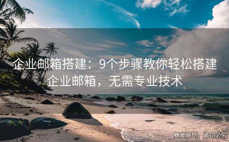 企业邮箱搭建：9个步骤教你轻松搭建企业邮箱，无需专业技术