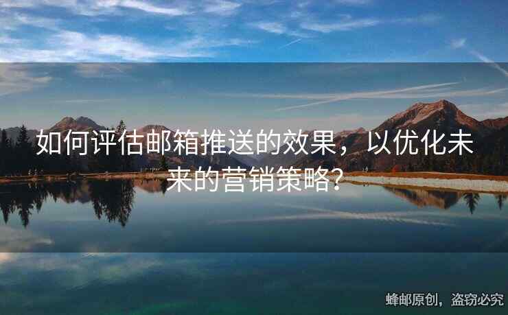 如何评估邮箱推送的效果，以优化未来的营销策略？