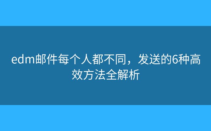 edm邮件每个人都不同，发送的6种高效方法全解析