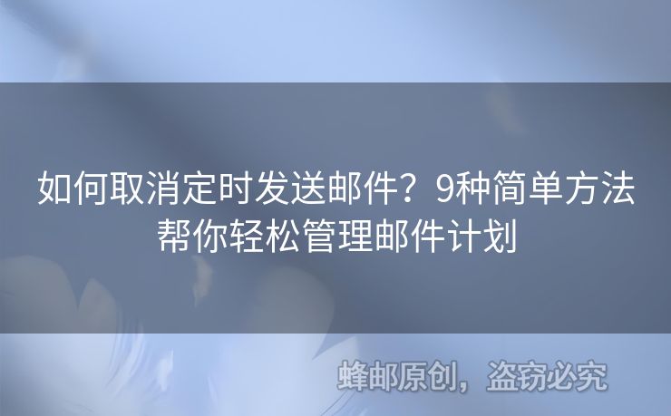 如何取消定时发送邮件？9种简单方法帮你轻松管理邮件计划