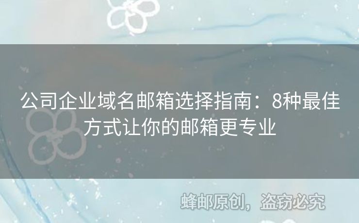 公司企业域名邮箱选择指南：8种最佳方式让你的邮箱更专业