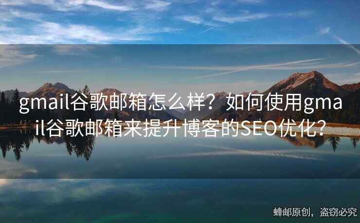 gmail谷歌邮箱怎么样？如何使用gmail谷歌邮箱来提升博客的SEO优化？