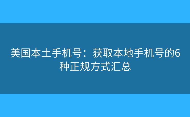 美国本土手机号：获取本地手机号的6种正规方式汇总
