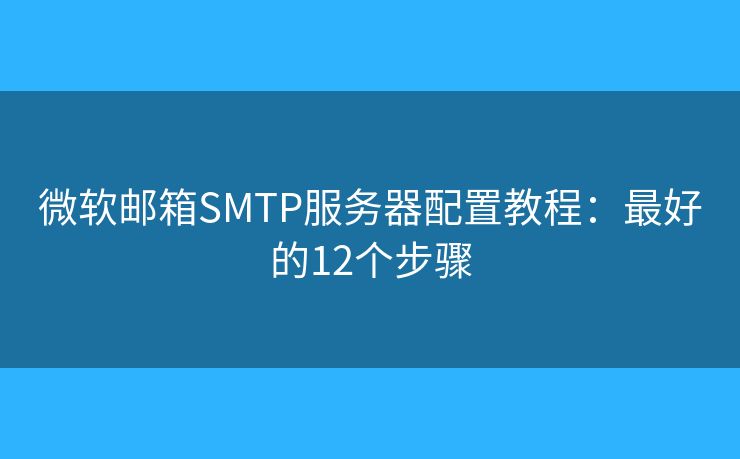 微软邮箱SMTP服务器配置教程:最好的12个步骤 微软邮箱SMTP服务器配置教程:最好的12个步骤