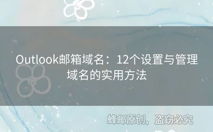 Outlook邮箱域名：12个设置与管理域名的实用方法