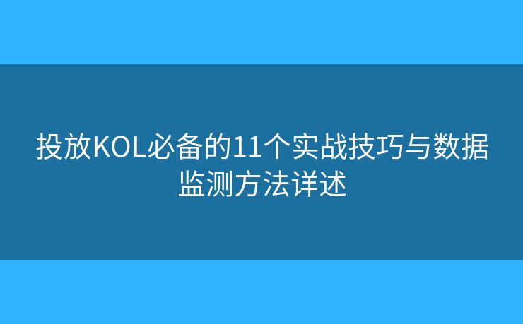 投放KOL必备的11个实战技巧与数据监测方法详述