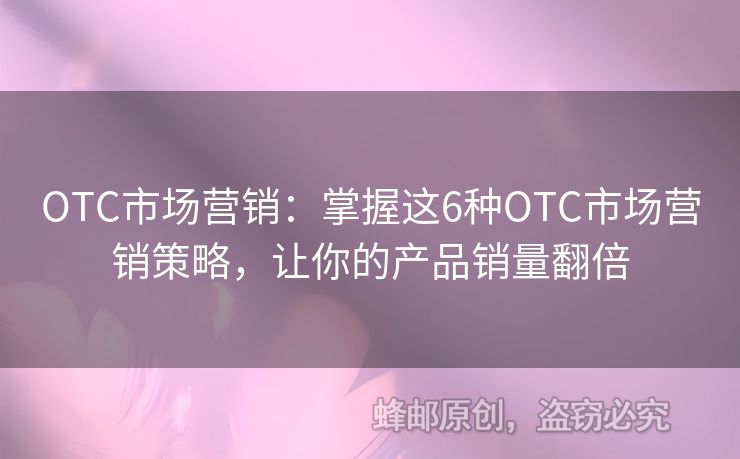 OTC市场营销：掌握这6种OTC市场营销策略，让你的产品销量翻倍