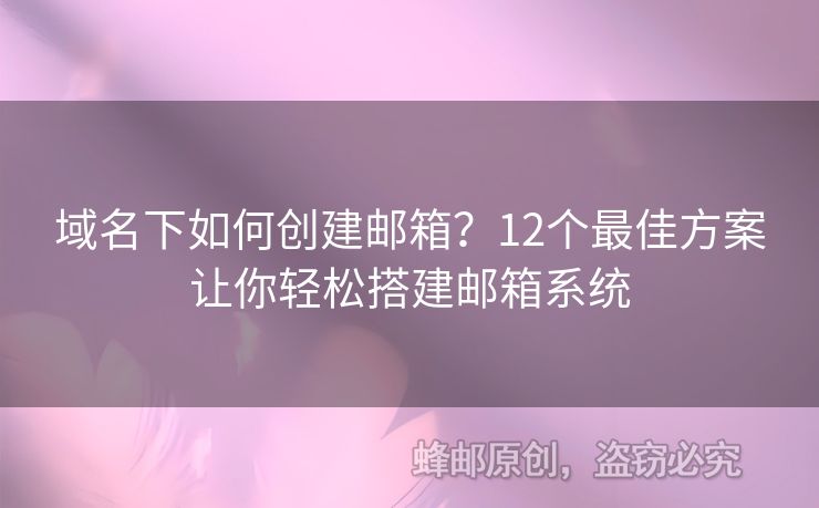 域名下如何创建邮箱？12个最佳方案让你轻松搭建邮箱系统