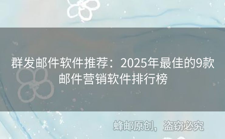 群发邮件软件推荐：2025年最佳的9款邮件营销软件排行榜