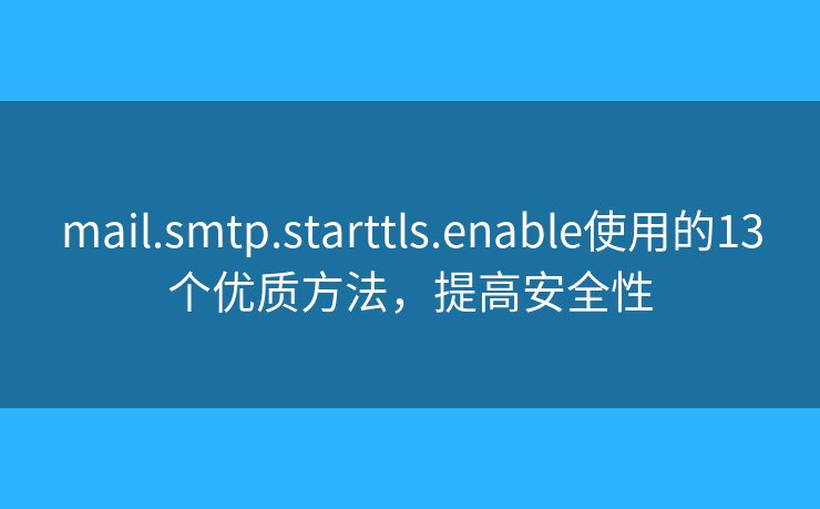 mail.smtp.starttls.enable使用的13个优质方法，提高安全性