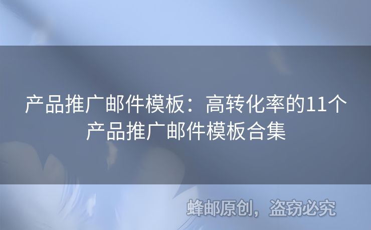 产品推广邮件模板：高转化率的11个产品推广邮件模板合集