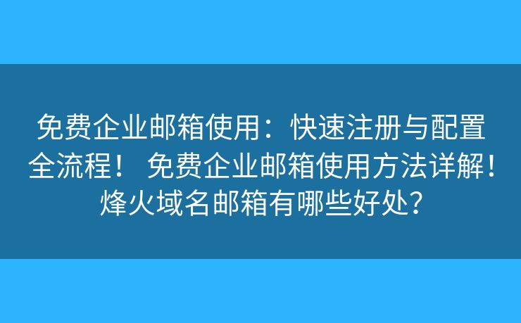 免费企业邮箱使用：快速注册与配置全流程！ 免费企业邮箱使用方法详解！烽火域名邮箱有哪些好处？
