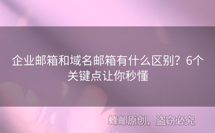 企业邮箱和域名邮箱有什么区别？6个关键点让你秒懂