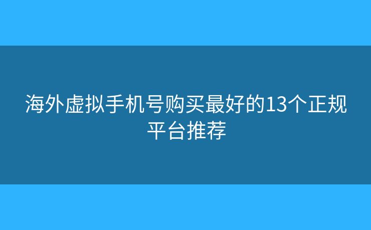 海外虚拟手机号购买最好的13个正规平台推荐