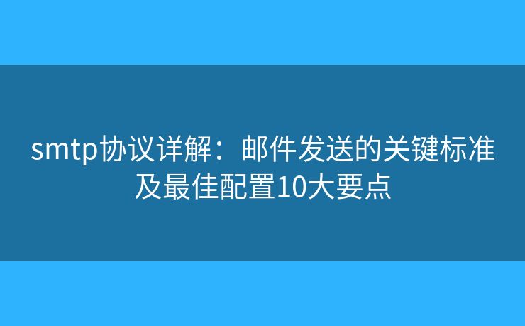 smtp协议详解:邮件发送的关键标准及最佳配置10大要点 smtp协议详解:邮件发送的关键标准及最佳配置10大要点