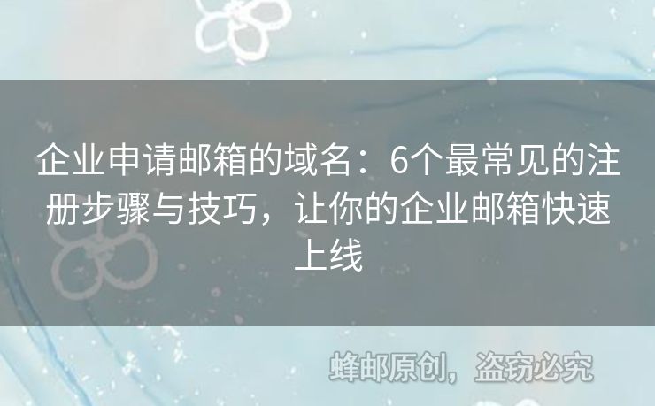 企业申请邮箱的域名：6个最常见的注册步骤与技巧，让你的企业邮箱快速上线