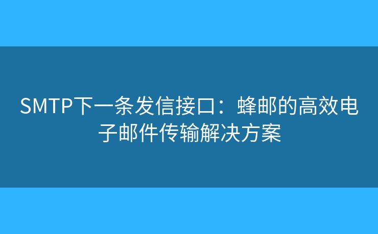 SMTP下一条发信接口：蜂邮的高效电子邮件传输解决方案