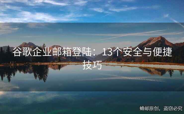 谷歌企业邮箱登陆：13个安全与便捷技巧