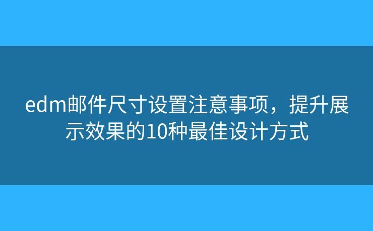 edm邮件尺寸设置注意事项,提升展示效果的10种最佳设计方式 edm邮件尺寸设置注意事项,提升展示效果的10种最佳设计方式