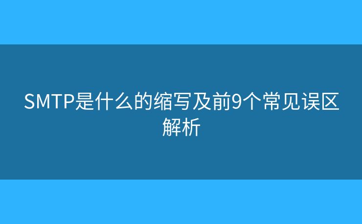 SMTP是什么的缩写及前9个常见误区解析