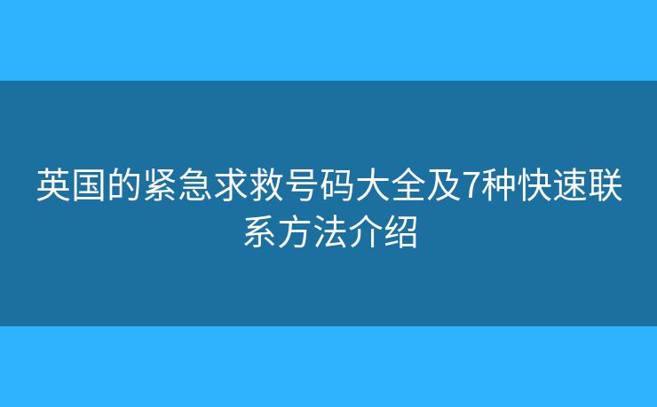 英国的紧急求救号码大全及7种快速联系方法介绍