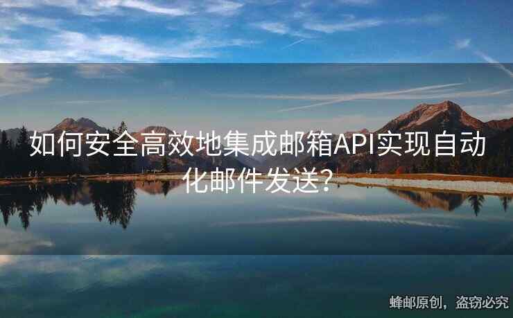 如何安全高效地集成邮箱API实现自动化邮件发送？