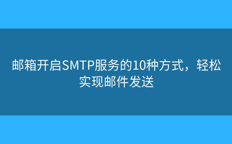 邮箱开启SMTP服务的10种方式,轻松实现邮件发送 邮箱开启SMTP服务的10种方式,轻松实现邮件发送