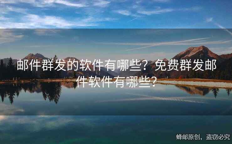 邮件群发的软件有哪些？免费群发邮件软件有哪些？