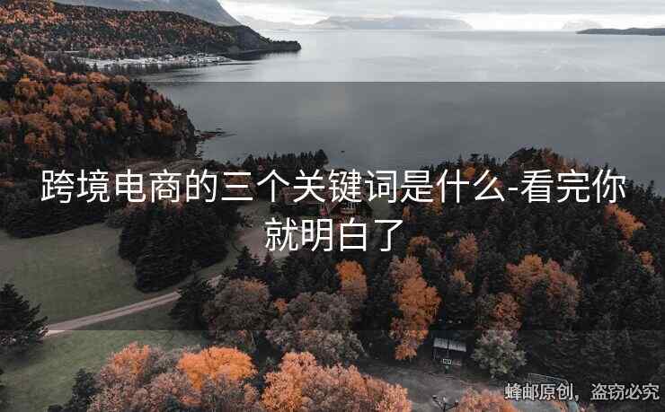 跨境电商的三个关键词是什么-看完你就明白了