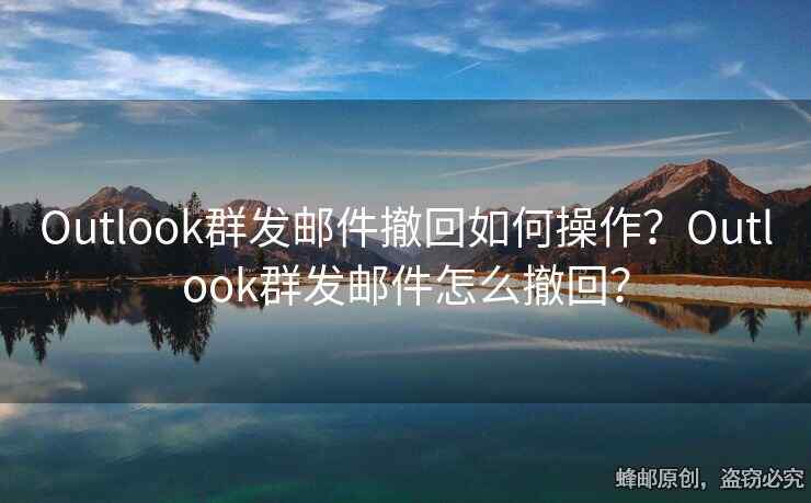 Outlook群发邮件撤回如何操作？Outlook群发邮件怎么撤回？
