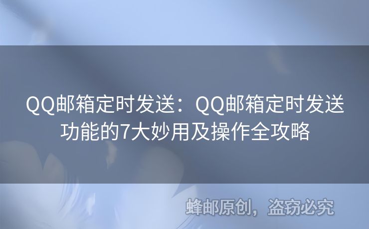 QQ邮箱定时发送：QQ邮箱定时发送功能的7大妙用及操作全攻略