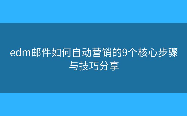 edm邮件如何自动营销的9个核心步骤与技巧分享