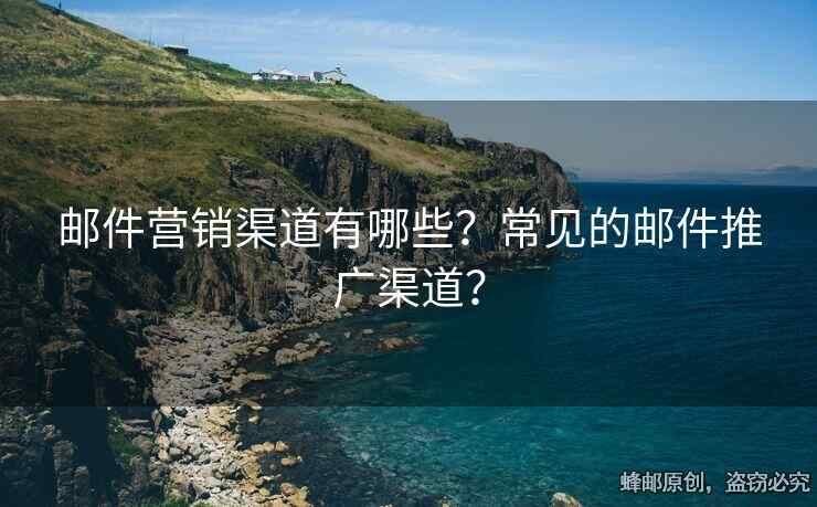 邮件营销渠道有哪些？常见的邮件推广渠道？