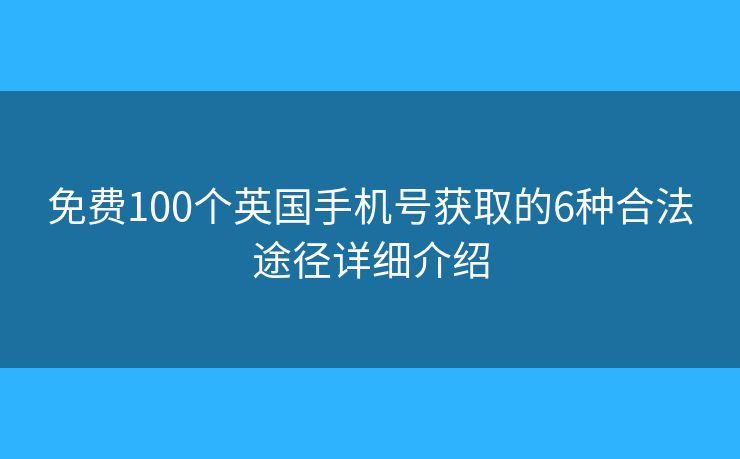 免费100个英国手机号获取的6种合法途径详细介绍