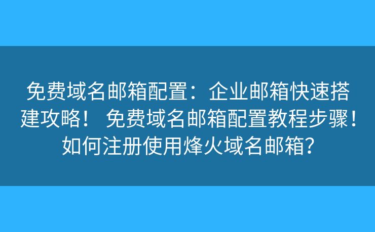 免费域名邮箱配置：企业邮箱快速搭建攻略！ 免费域名邮箱配置教程步骤！如何注册使用烽火域名邮箱？