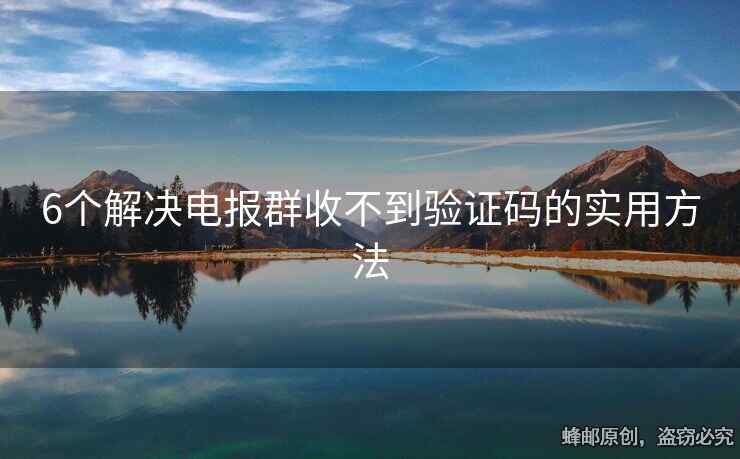 6个解决电报群收不到验证码的实用方法