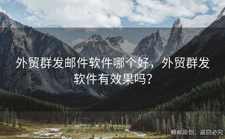 外贸群发邮件软件哪个好，外贸群发软件有效果吗？