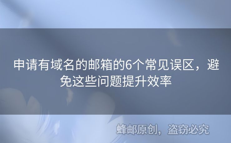 申请有域名的邮箱的6个常见误区，避免这些问题提升效率