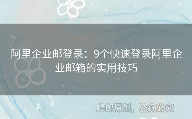 阿里企业邮登录：9个快速登录阿里企业邮箱的实用技巧