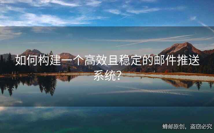 如何构建一个高效且稳定的邮件推送系统？