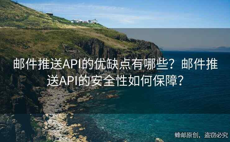 邮件推送API的优缺点有哪些？邮件推送API的安全性如何保障？