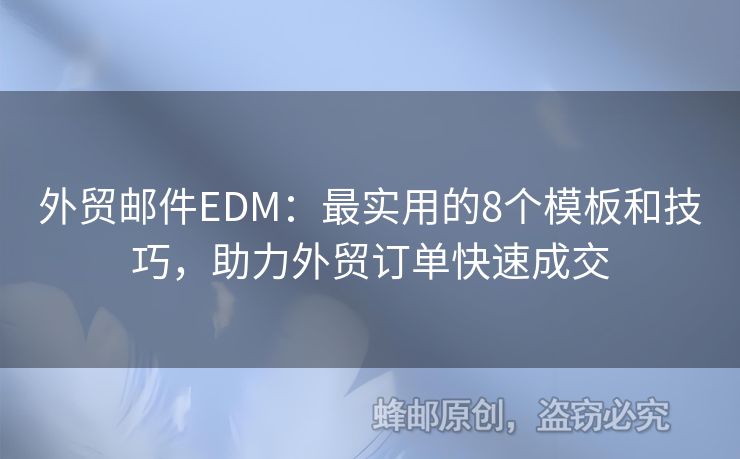 外贸邮件EDM：最实用的8个模板和技巧，助力外贸订单快速成交