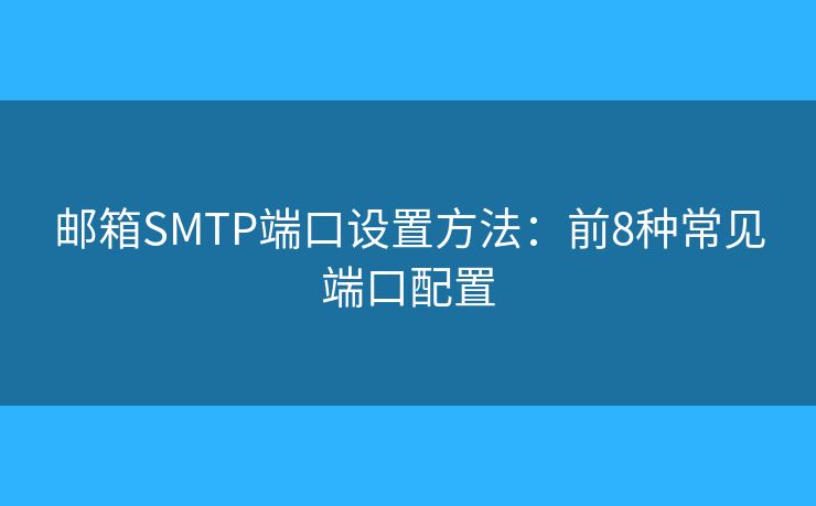 邮箱SMTP端口设置方法：前8种常见端口配置