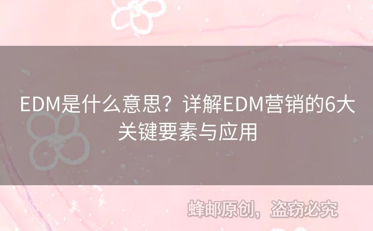 EDM是什么意思？详解EDM营销的6大关键要素与应用