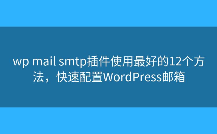 wp mail smtp插件使用最好的12个方法，快速配置WordPress邮箱