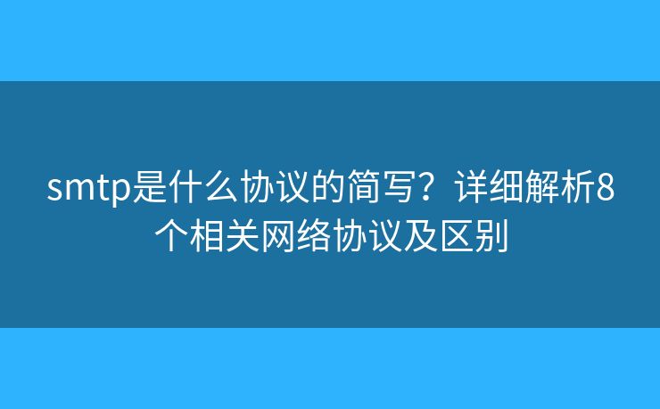 smtp是什么协议的简写？详细解析8个相关网络协议及区别